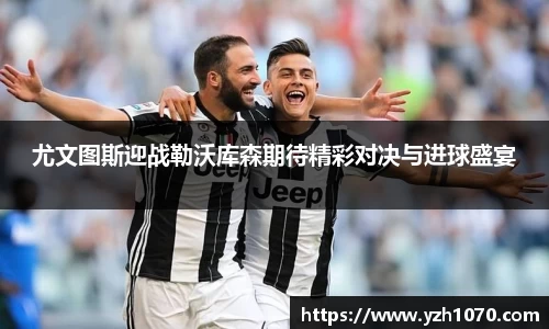尤文图斯迎战勒沃库森期待精彩对决与进球盛宴